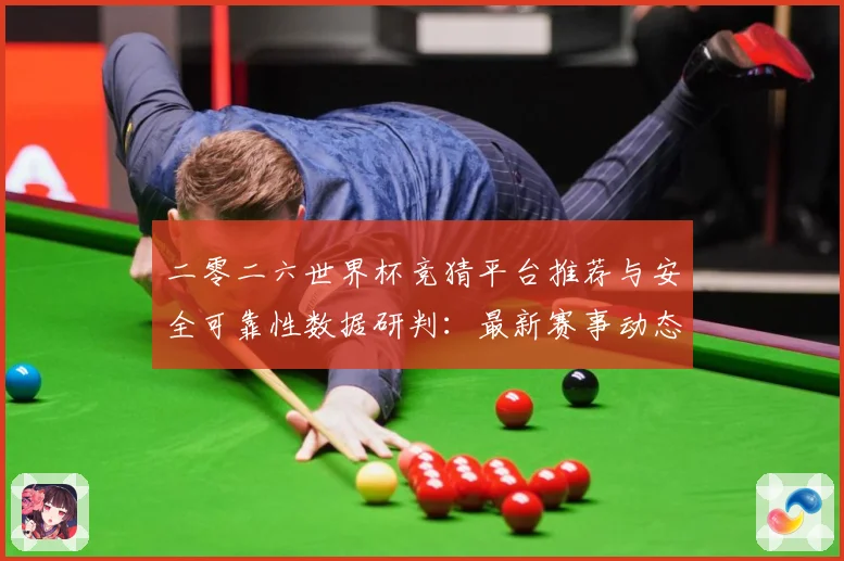 二零二六世界杯竞猜平台推荐与安全可靠性数据研判：最新赛事动态与深度分析