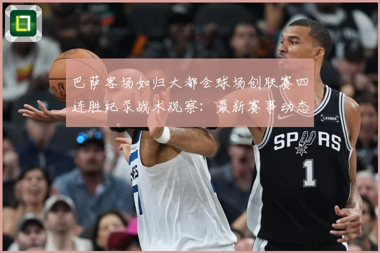 巴萨客场如归大都会球场创联赛四连胜纪录战术观察：最新赛事动态与深度分析