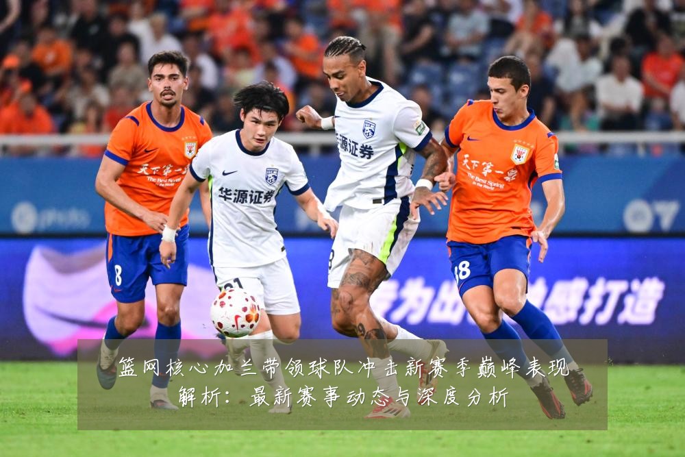 篮网核心加兰带领球队冲击新赛季巅峰表现解析：最新赛事动态与深度分析