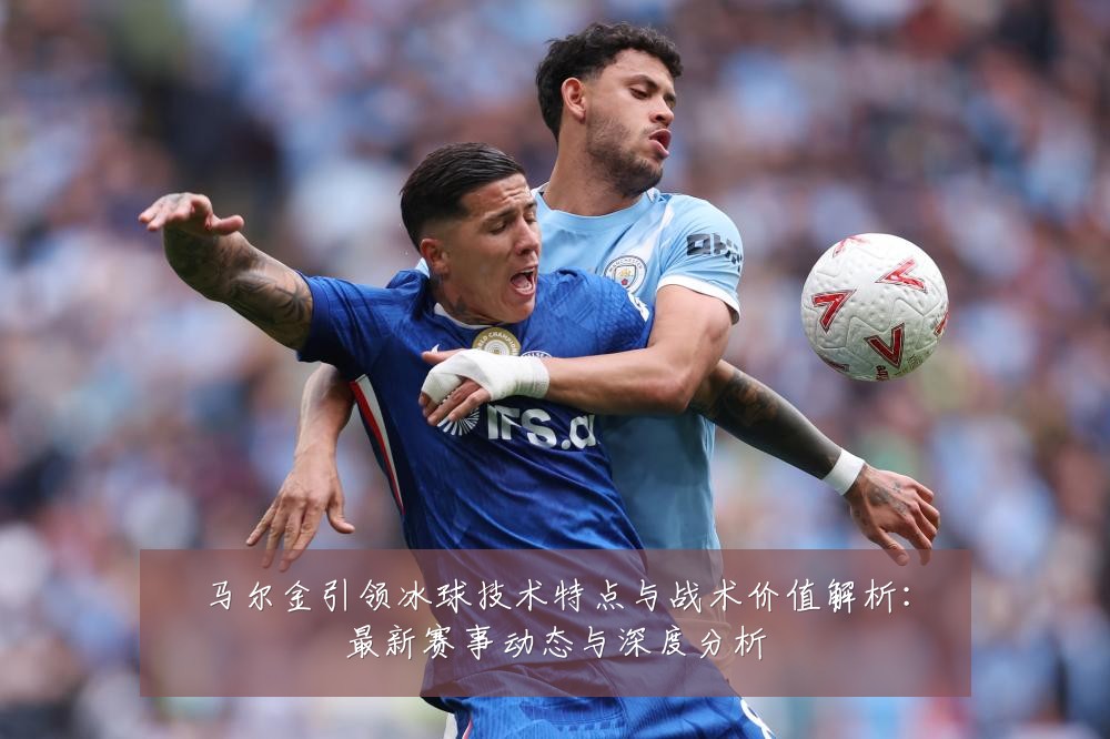 马尔金引领冰球技术特点与战术价值解析：最新赛事动态与深度分析