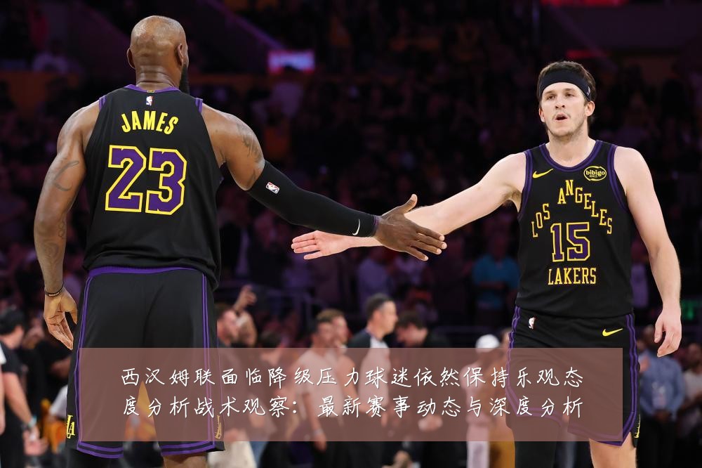 西汉姆联面临降级压力球迷依然保持乐观态度分析战术观察：最新赛事动态与深度分析