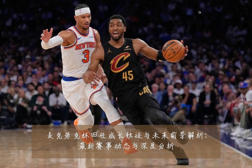 麦克劳克林田径成长轨迹与未来前景解析：最新赛事动态与深度分析