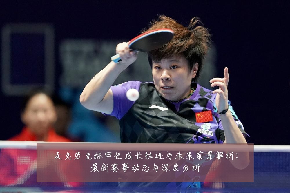 麦克劳克林田径成长轨迹与未来前景解析：最新赛事动态与深度分析